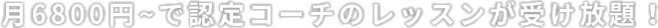 月6800円~で認定コーチのレッスンが受け放題！